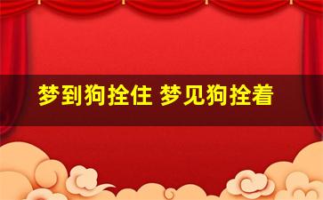 梦到狗拴住 梦见狗拴着